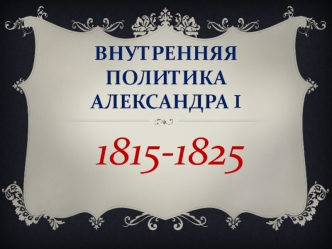 Внутренняя политика Александра I (1812-1825 гг.)