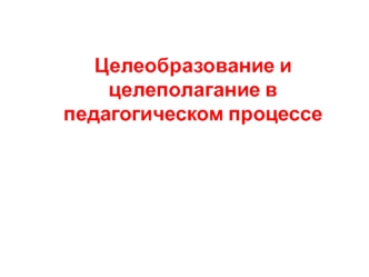 Целеобразование и целеполагание в педагогическом процессе