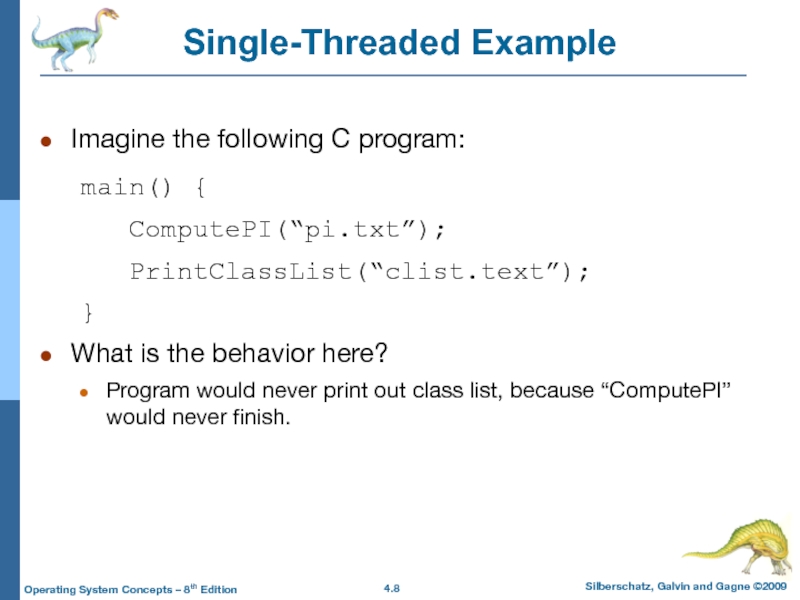 Single-Threaded ExampleImagine the following C program:	main() {	  ComputePI(“pi.txt”);	  PrintClassList(“clist.text”);	}What