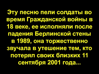 Эту песню пели солдаты во время Гражданской войны в 18 веке, ее исполняли после падения Берлинской стены