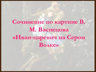 Сочинение по картине В.М. Васнецова Иван-царевич на Сером Волке