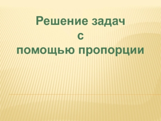 Решение задач с помощью пропорции