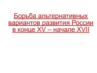 Борьба альтернативных вариантов развития России в конце XV – начале XVII века