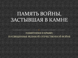Память войны, застывшая в камне. Памятники в Крыму, посвященные Великой Отечественной войне