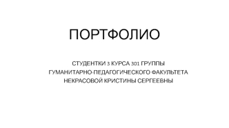 Портфолио студентки 3 курса 301 группы гуманитарно-педагогического факультета Некрасовой Кристины Сергеевны