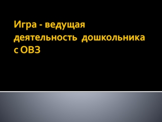 Игра - ведущая деятельность в дошкольника с ОВЗ