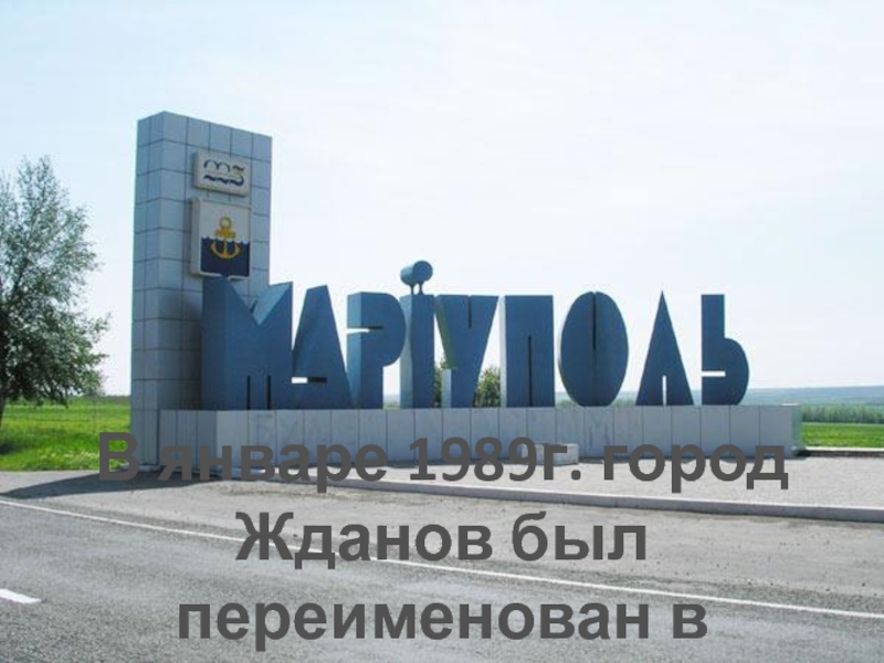 В январе 1989г. город Жданов был переименован в Мариуполь.