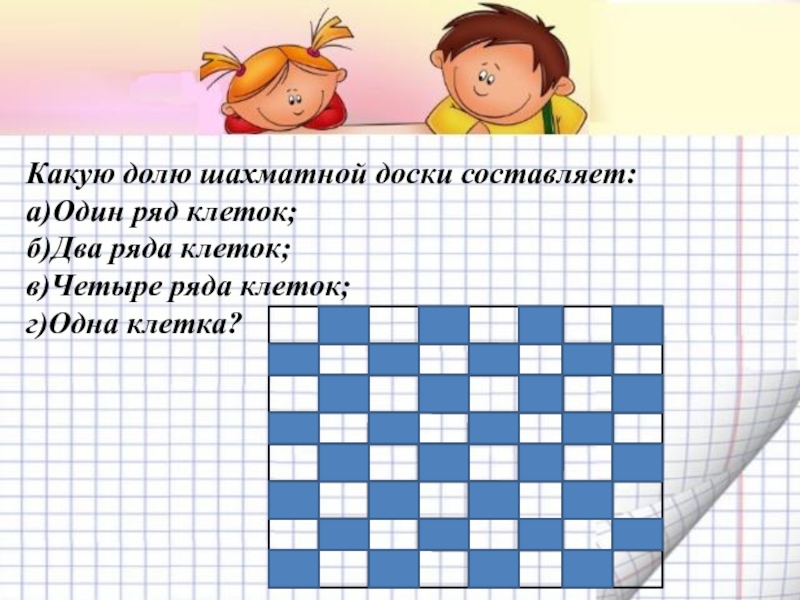 Составляет 1. Какую долю шахматной доски составляет один ряд клеток. Какую долю шахматной доски. Клетки в один ряд. Сколько на шахматной доске клеток в одном ряду.