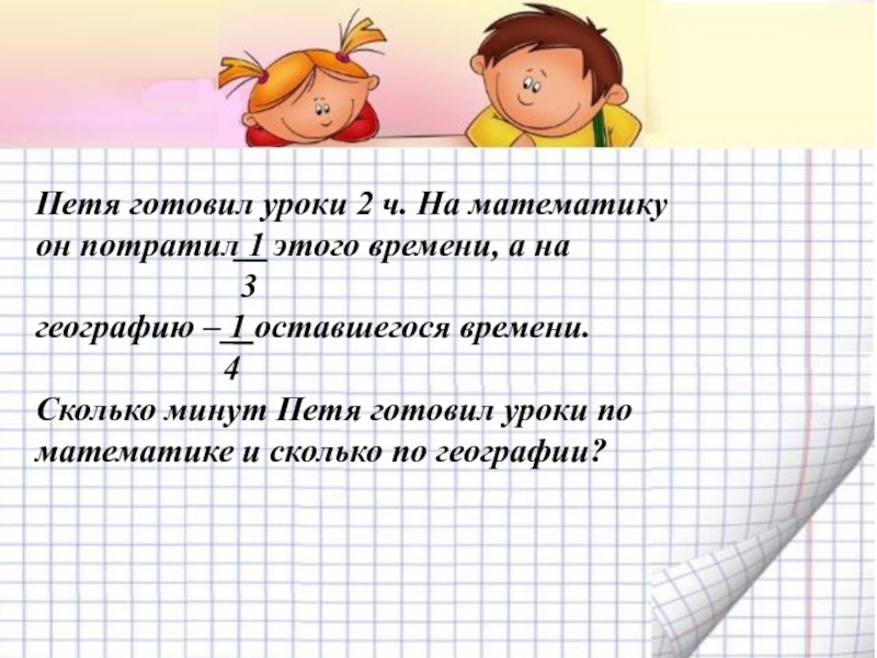 Пете 9. Петя готовил уроки 1 ч 40 мин на математику он. Географию сколько минут Петя готовил географию. Петя готовил уроки 1ч 40. Петя готовил уроки 1ч 40 мин на математику он потратил 1/5.