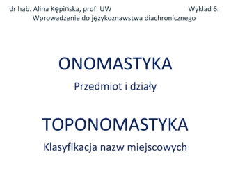 Onomastyka przedmiot i działy. Toponomastyka klasyfikacja nazw miejscowych. (Wykład 6)