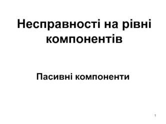 Несправності на рівні компонентів. Пасивні компоненти