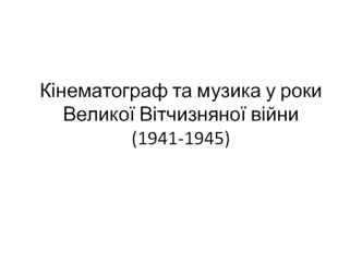 Кінематограф та музика у роки Великої Вітчизняної війни