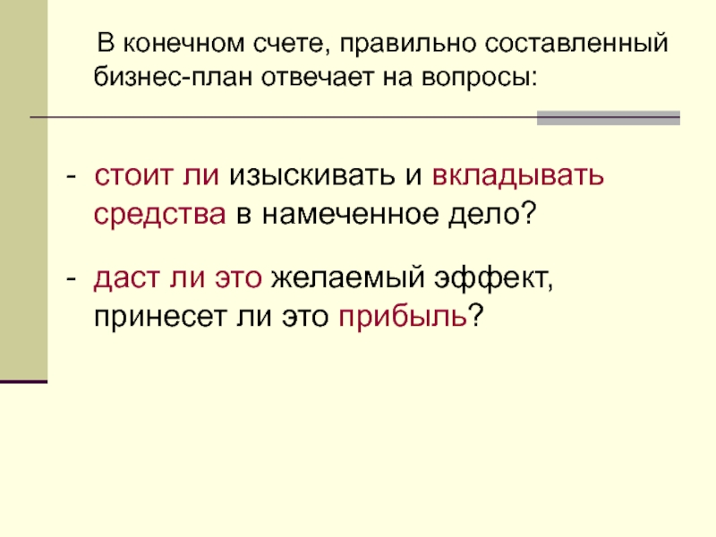 В конечном счете, правильно составленный бизнес-план отвечает на вопросы:    - стоит ли