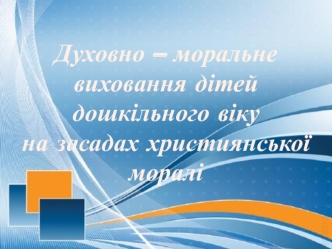 Духовно – моральне виховання дітей дошкільного віку на засадах християнської моралі