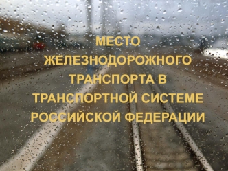 Место железнодорожного транспорта в транспортной системе РФ