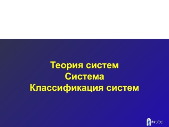 Теория систем. Система. Классификация систем. (Тема 3)