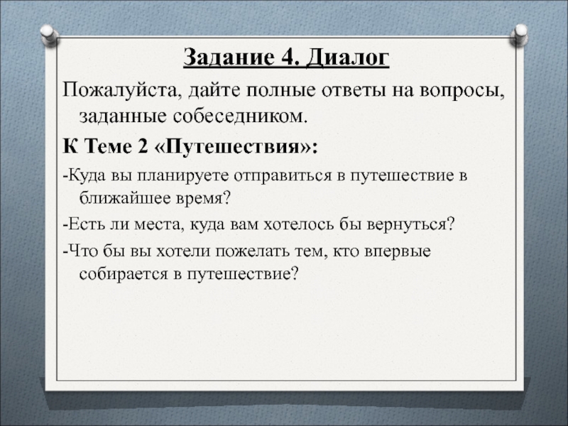 Задание 4. Диалог Пожалуйста, дайте полные ответы на вопросы, заданные собеседником. К Теме 2 «Путешествия»: -Куда