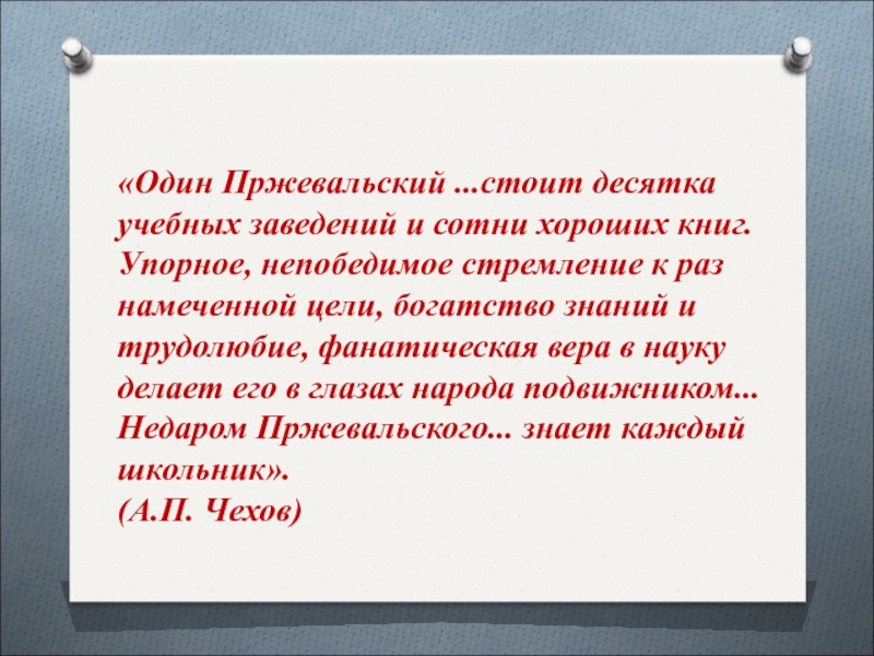 «Один Пржевальский ...стоит десятка учебных заведений и сотни хороших книг. Упорное, непобедимое стремление к раз