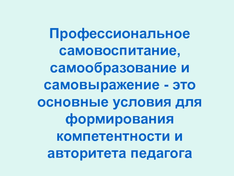 Презентация на тему профессиональная. Профессиональное самовоспитание и самообразование. Самообразование и самовоспитание педагога. Профессиональное самовоспитание педагога. .Самообразование и проф самовоспитание педагога-профессионала..