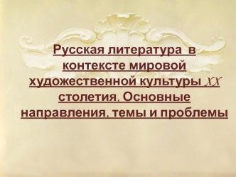 Русская литература в контексте мировой художественной культуры XX столетия. Основные направления, темы и проблемы