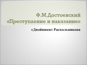 Ф.М. Достоевский роман Преступление и наказание. Двойники Раскольникова