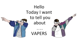 Hello Today I want to tell you about …. VAPERS