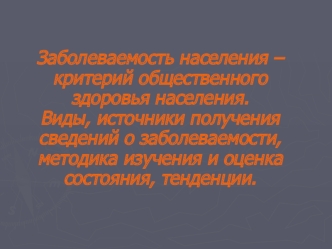 Заболеваемость населения. Виды, источники получения сведений о заболеваемости, методика изучения. (Тема 6)