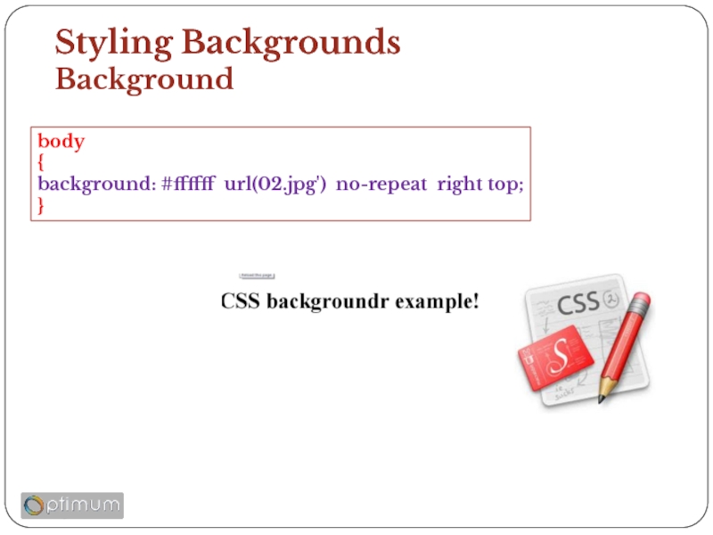 Styling Backgrounds Background body { background: #ffffff url(02.jpg') no-repeat right top; }