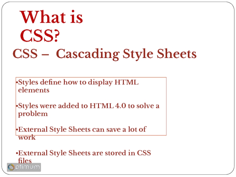 What is CSS?  CSS –  Cascading Style Sheets Styles define how to display HTML elements  Styles were added to