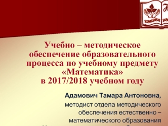 Учебно – методическое обеспечение образовательного процесса по учебному предмету Математика в 2017/2018 учебном году