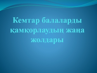 Кемтар балаларды қамқорлаудың жаңа жолдары