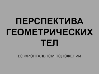 Перспектива геометрических тел во фронтальном положении