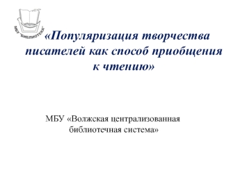 Популяризация творчества писателей как способ приобщения к чтению