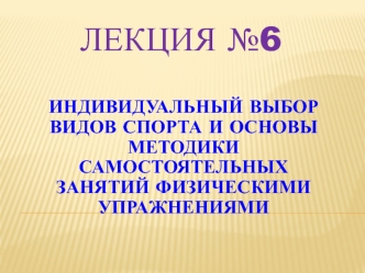 Индивидуальный выбор видов спорта и основы методики самостоятельных занятий физическими упражнениями