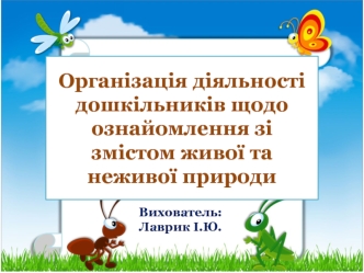 Організація діяльності дошкільників щодо ознайомлення зі змістом живої та неживої природи