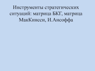 Инструменты стратегических ситуаций: матрица БКГ, матрица МакКинсси, И.Ансоффа