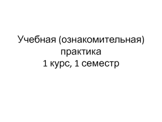 Учебная (ознакомительная) практика 1 курс, 1 семестр