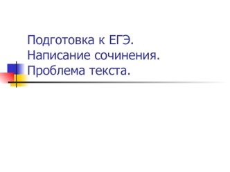 Подготовка к ЕГЭ. Написание сочинения. Проблема текста