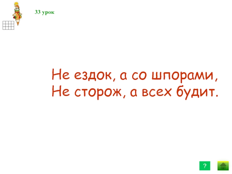 Урок 33. Графический диктант не ездок а со шпорами не сторож а всех будит. Не ездок а со шпорами не сторож а всех будет. Вопрос: не ездок,а со шпорами , не сторож, а всех будит ответ. Не ездок а со шпорами не сторож а всех будет 7 букв ответ на загадку.