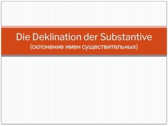 Die deklination der substantive (склонение имен существительных)