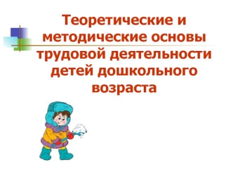 Теоретические и методические основы трудовой деятельности детей дошкольного возраста