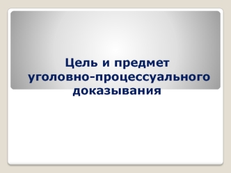 Цель и предмет уголовно-процессуального доказывания