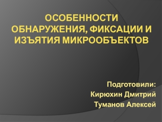 Особенности обнаружения, фиксации и изъятия микрообъектов