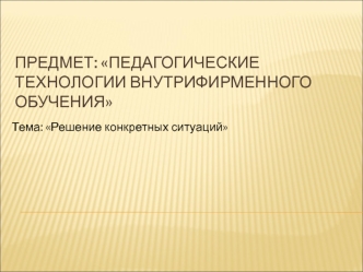 Педагогические технологии внутрифирменного обучения. Тема: Решение конкретных ситуаций