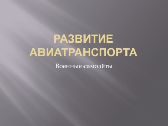 Развитие авиатранспорта. Военные самолёты