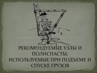 Рекомендуемые узлы и полиспасты, используемые при подъеме и спуске грузов