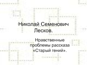 Николай Семенович Лесков. Нравственные проблемы рассказа Старый гений