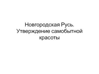 Новгородская Русь. Утверждение самобытной красоты