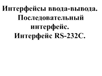 Интерфейсы ввода-вывода. Последовательный интерфейс. Интерфейс RS-232C. (Лекция 8)