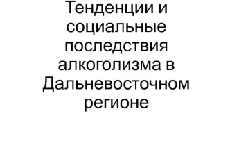 Тенденции и социальные последствия алкоголизма в Дальневосточном регионе